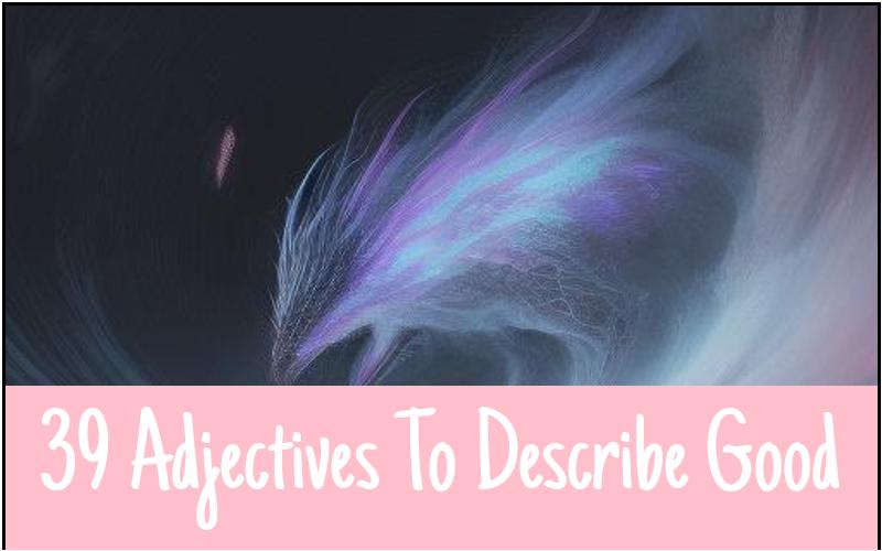 39 Adjectives To Describe Good - Vivid Writing Tips